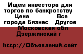 Ищем инвестора для торгов по банкротству. › Цена ­ 100 000 - Все города Бизнес » Другое   . Московская обл.,Дзержинский г.